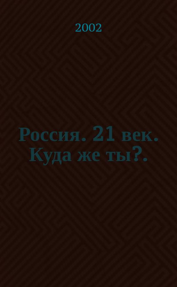 Россия. 21 век. Куда же ты?. : Материалы историософ. чтений, конец 2000 - нач. 2001 г