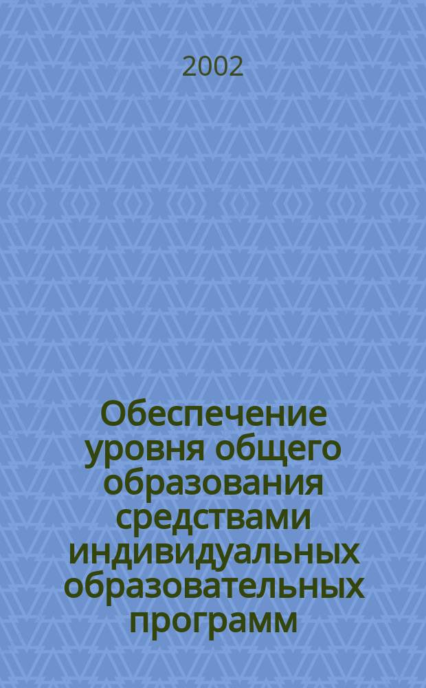 Обеспечение уровня общего образования средствами индивидуальных образовательных программ : Образоват. записка, основное содерж., учеб. планы, методы обучения : Образоват. программа повышения квалификации педагогов и руководителей образования
