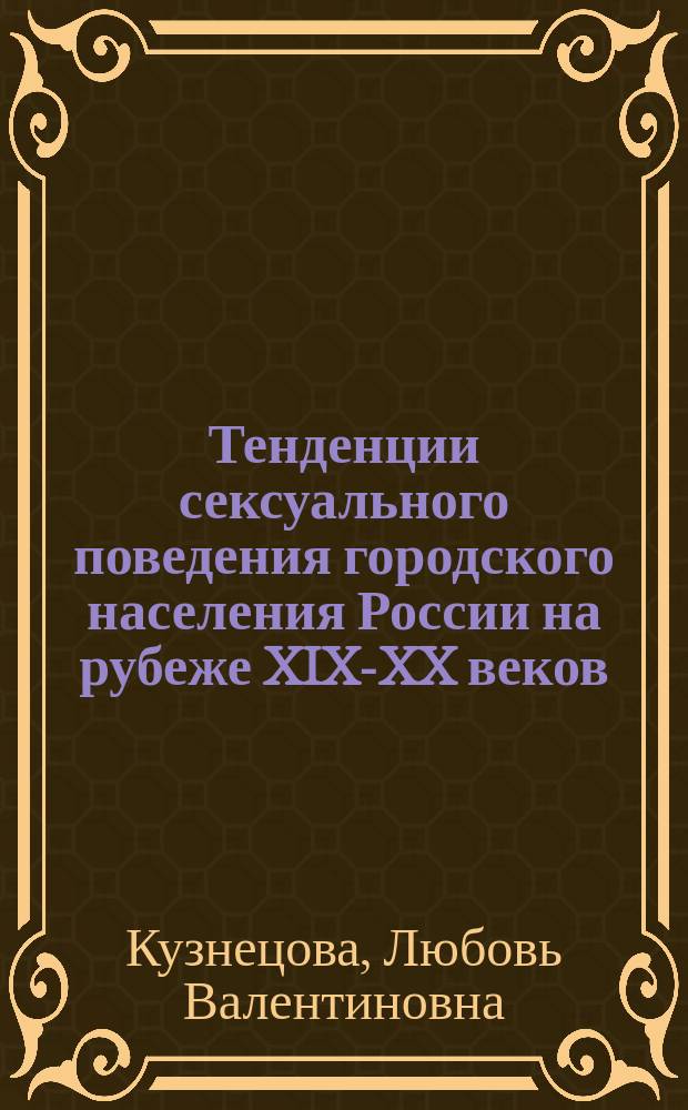 Тенденции сексуального поведения городского населения России на рубеже XIX-XX веков : (Социол. анализ) : Автореф. дис. на соиск. учен. степ. к.сциол.н. : Спец. 19.00.01