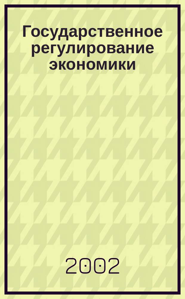 Государственное регулирование экономики : Учеб. пособие для студентов вузов, обучающихся по спец. "Гос. и муницип. упр."