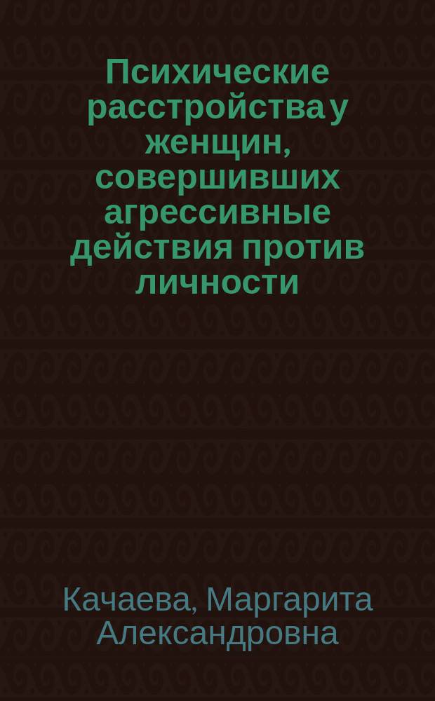 Психические расстройства у женщин, совершивших агрессивные действия против личности : (Клинич. и судеб.-психиатр. аспекты) : Автореф. дис. на соиск. учен. степ. д.м.н. : Спец. 14.00.18