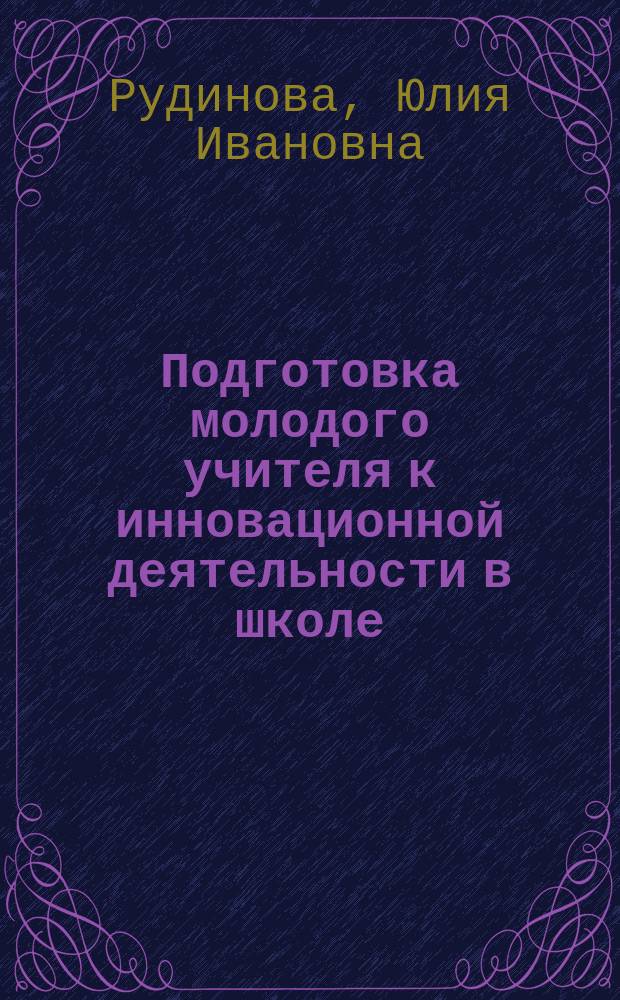 Подготовка молодого учителя к инновационной деятельности в школе : Автореф. дис. на соиск. учен. степ. к.п.н. : Спец. 13.00.01