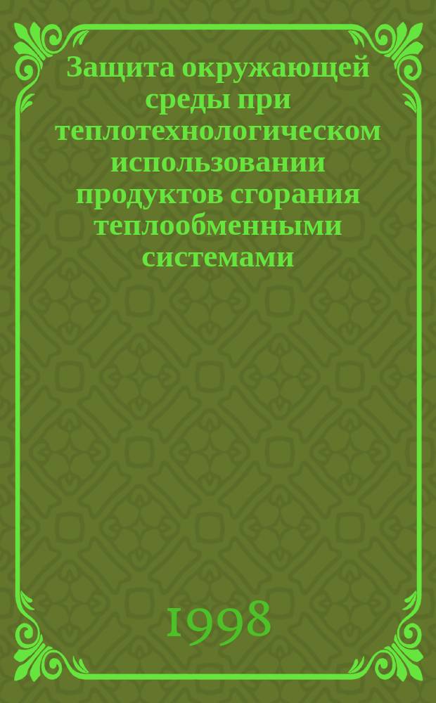 Защита окружающей среды при теплотехнологическом использовании продуктов сгорания теплообменными системами : Автореф. дис. на соиск. учен. степ. д.т.н. : Спец. 05.14.16