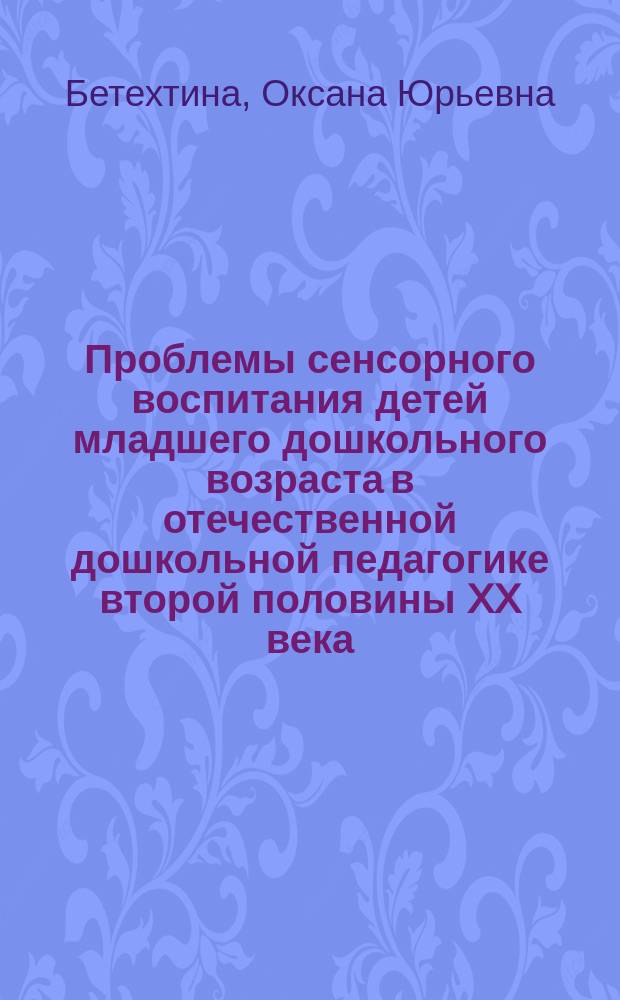 Проблемы сенсорного воспитания детей младшего дошкольного возраста в отечественной дошкольной педагогике второй половины XX века : Автореф. дис. на соиск. учен. степ. к.п.н. : Спец. 13.00.07