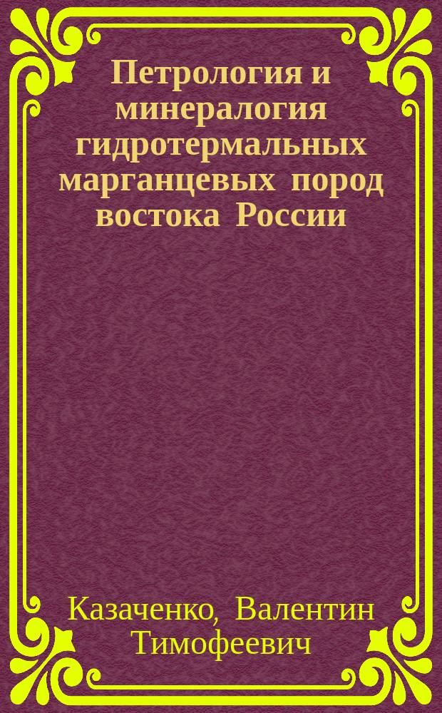 Петрология и минералогия гидротермальных марганцевых пород востока России : Автореф. дис. на соиск. учен. степ. д.г.-м.н. : Спец. 04.00.08