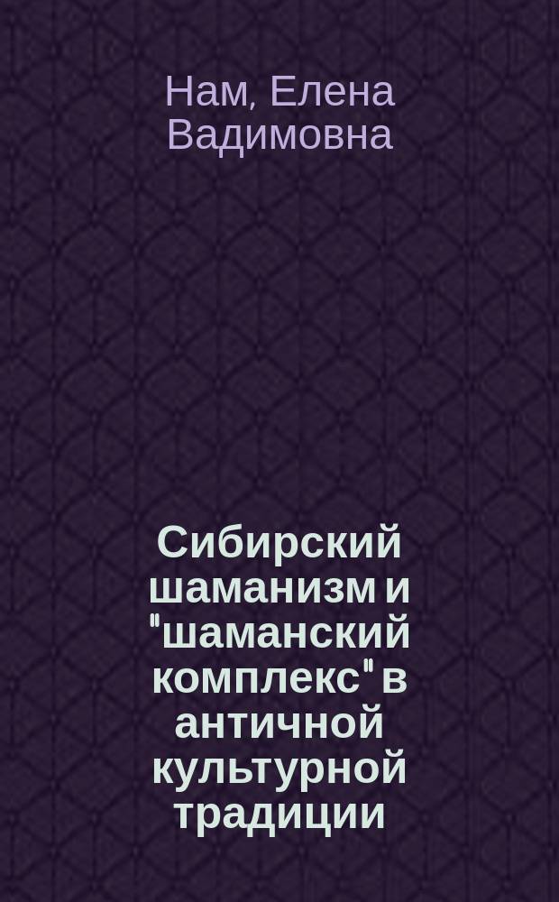 Сибирский шаманизм и "шаманский комплекс" в античной культурной традиции : Автореф. дис. на соиск. учен. степ. к.ист.н. : Спец. 07.00.07