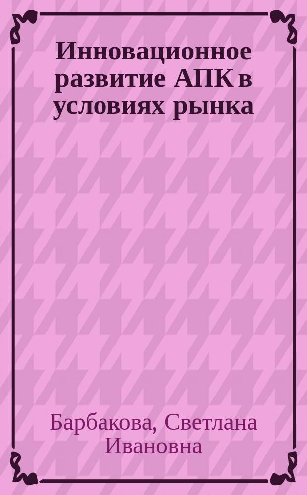 Инновационное развитие АПК в условиях рынка : Автореф. дис. на соиск. учен. степ. к.э.н. : Спец. 08.00.05