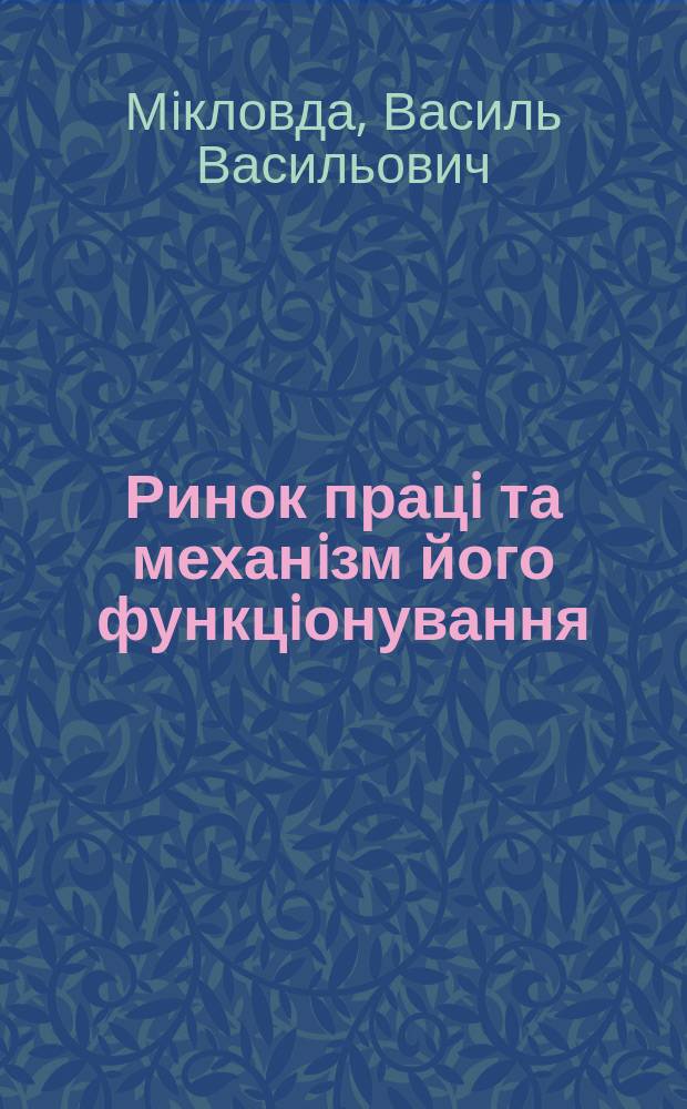 Ринок працi та механiзм його функцiонування (на прикладi Захiдного регiону Украïни) : Автореф. дис. на здоб. наук. ступ. к.е.н. : Спец. 08.09.01