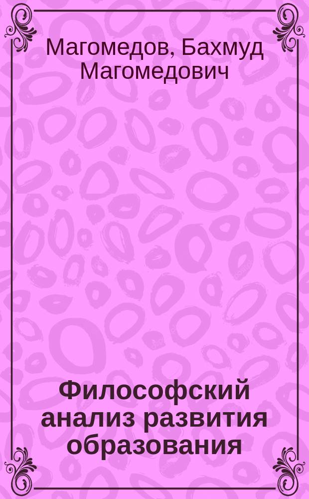 Философский анализ развития образования : Автореф. дис. на соиск. учен. степ. д.филос.н. : Спец. 09.00.03