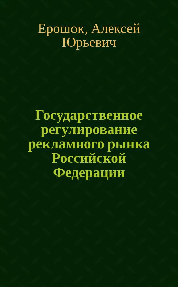 Государственное регулирование рекламного рынка Российской Федерации : Автореф. дис. на соиск. учен. степ. к.ю.н. : Спец. 12.00.13