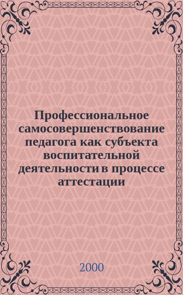 Профессиональное самосовершенствование педагога как субъекта воспитательной деятельности в процессе аттестации : Автореф. дис. на соиск. учен. степ. к.п.н. : Спец. 13.00.06 : Спец. 13.00.08