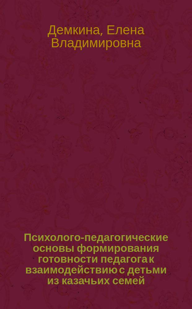 Психолого-педагогические основы формирования готовности педагога к взаимодействию с детьми из казачьих семей : Автореф. дис. на соиск. учен. степ. к.п.н. : Спец. 13.00.01