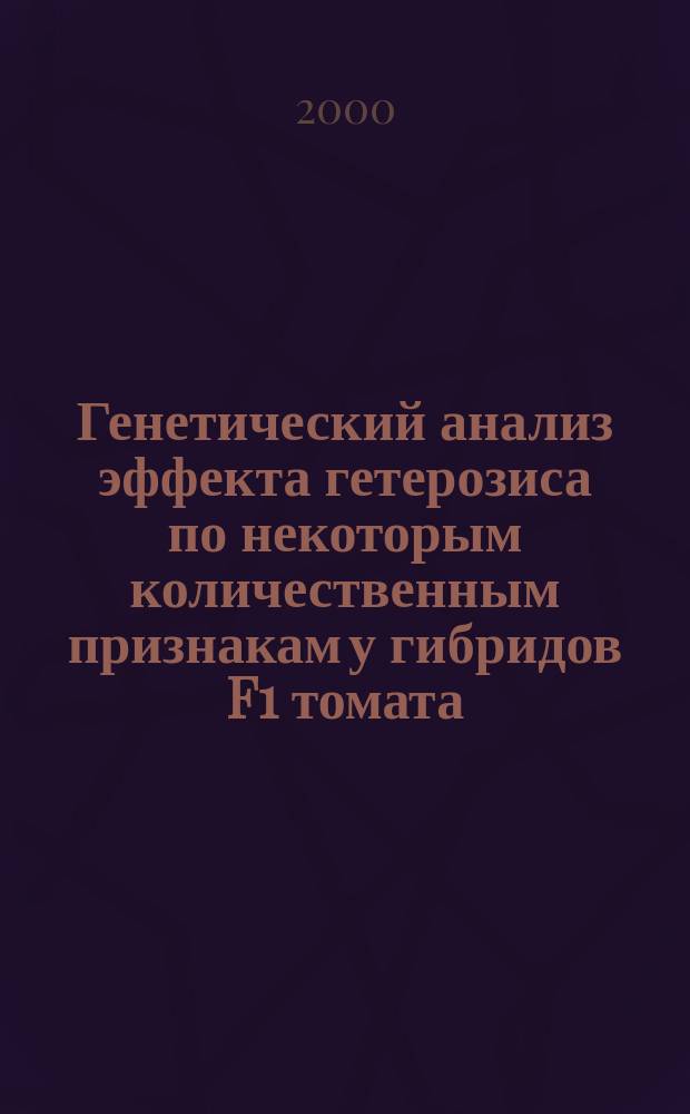 Генетический анализ эффекта гетерозиса по некоторым количественным признакам у гибридов F1 томата : Автореф. дис. на соиск. учен. степ. к.с.-х.н. : Спец. 06.01.05; Спец. 03.00.15