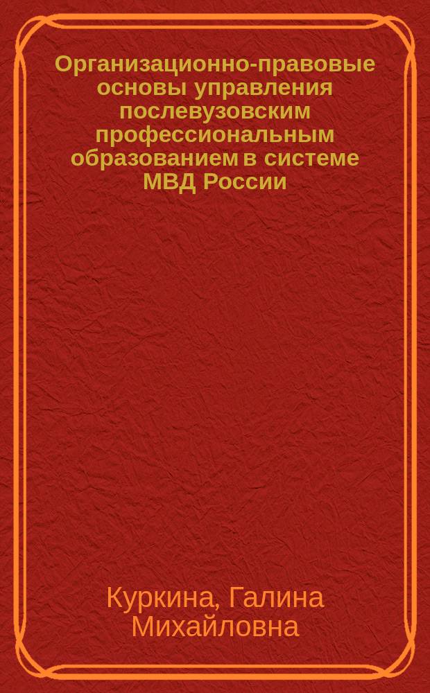 Организационно-правовые основы управления послевузовским профессиональным образованием в системе МВД России : Автореф. дис. на соиск. учен. степ. к.ю.н. : Спец. 12.00.02