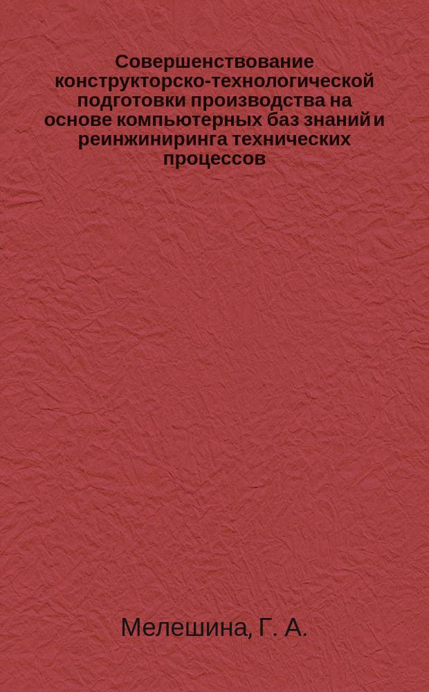 Совершенствование конструкторско-технологической подготовки производства на основе компьютерных баз знаний и реинжиниринга технических процессов : Автореф. дис. на соиск. учен. степ. кандидата наук : 05.13.07