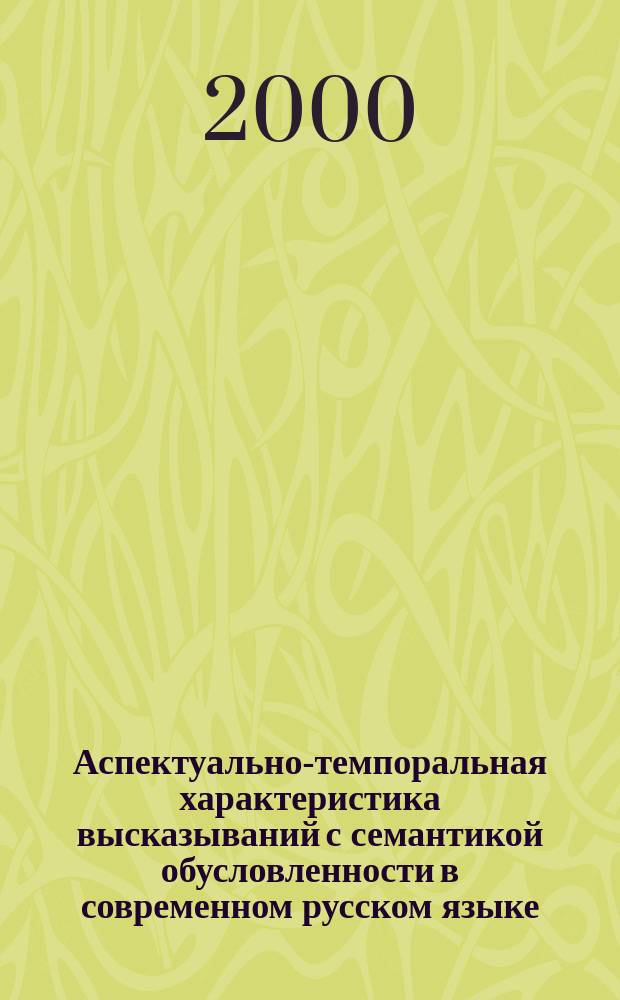 Аспектуально-темпоральная характеристика высказываний с семантикой обусловленности в современном русском языке : Автореф. дис. на соиск. учен. степ. д.филол.н. : Спец. 10.02.01