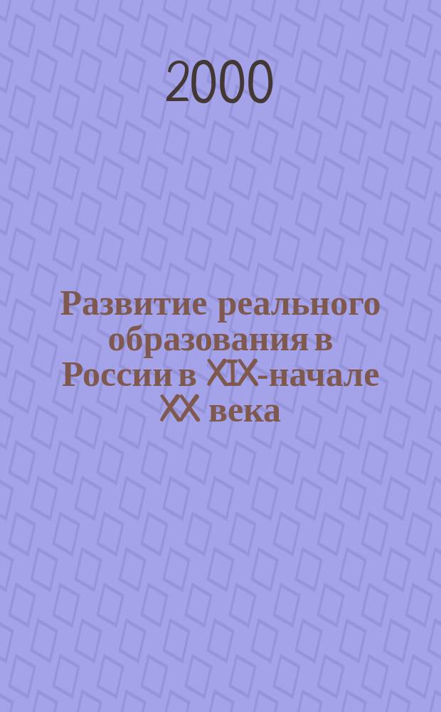 Развитие реального образования в России в XIX-начале XX века : Автореф. дис. на соиск. учен. степ. к.п.н. : Спец. 13.00.01