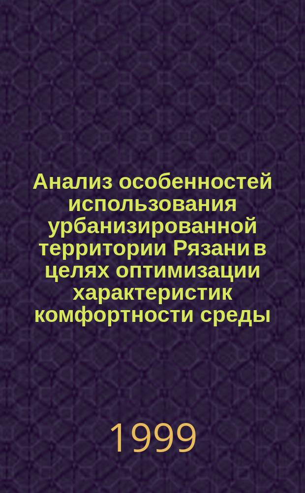 Анализ особенностей использования урбанизированной территории Рязани в целях оптимизации характеристик комфортности среды : Автореф. дис. на соиск. учен. степ. к.г.н. : Спец. 11.00.11