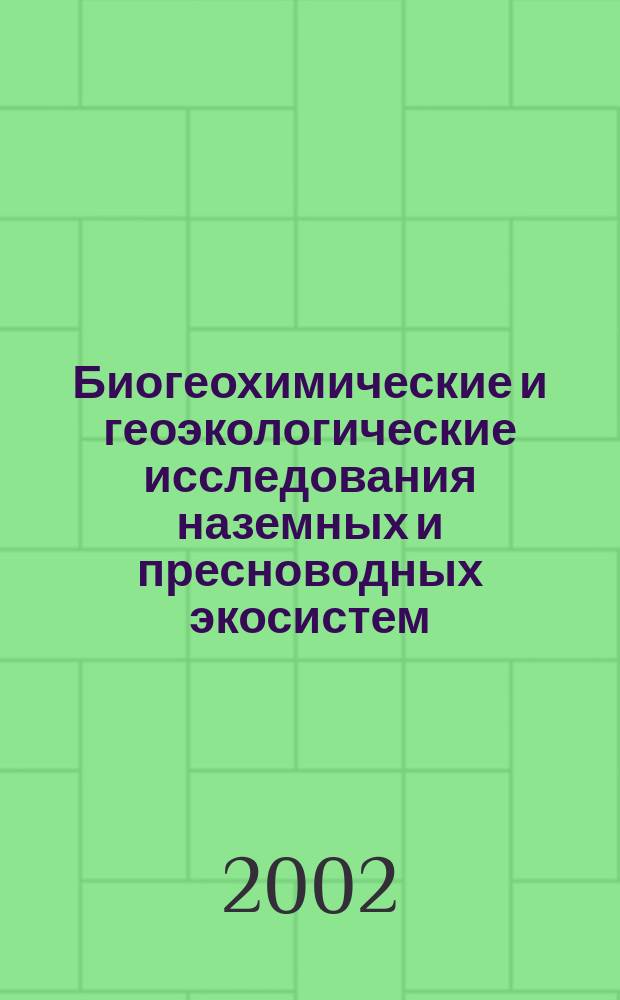 Биогеохимические и геоэкологические исследования наземных и пресноводных экосистем = Biogeochemical and geoecological investigations of terrestrial and freshwater ecosystems