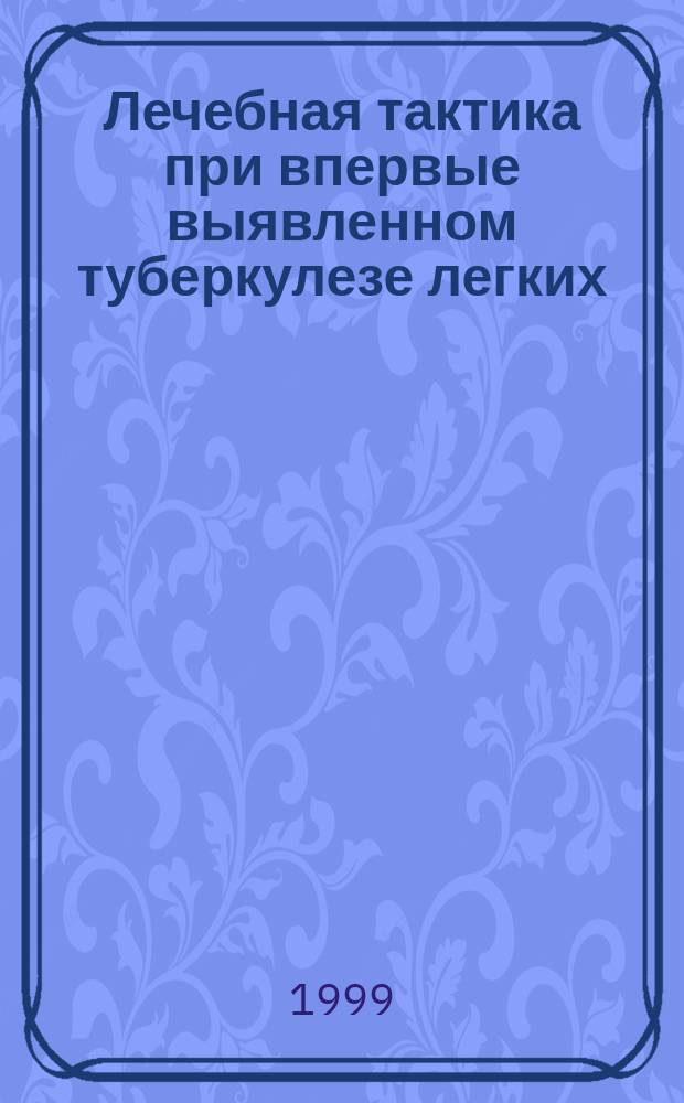 Лечебная тактика при впервые выявленном туберкулезе легких : Автореф. дис. на соиск. учен. степ. д.м.н. : Спец.14.00.26