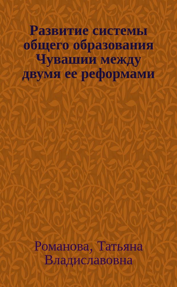 Развитие системы общего образования Чувашии между двумя ее реформами (1959 - 1984 гг.) : Автореф. дис. на соиск. учен. степ. к.п.н. : Спец. 13.00.01