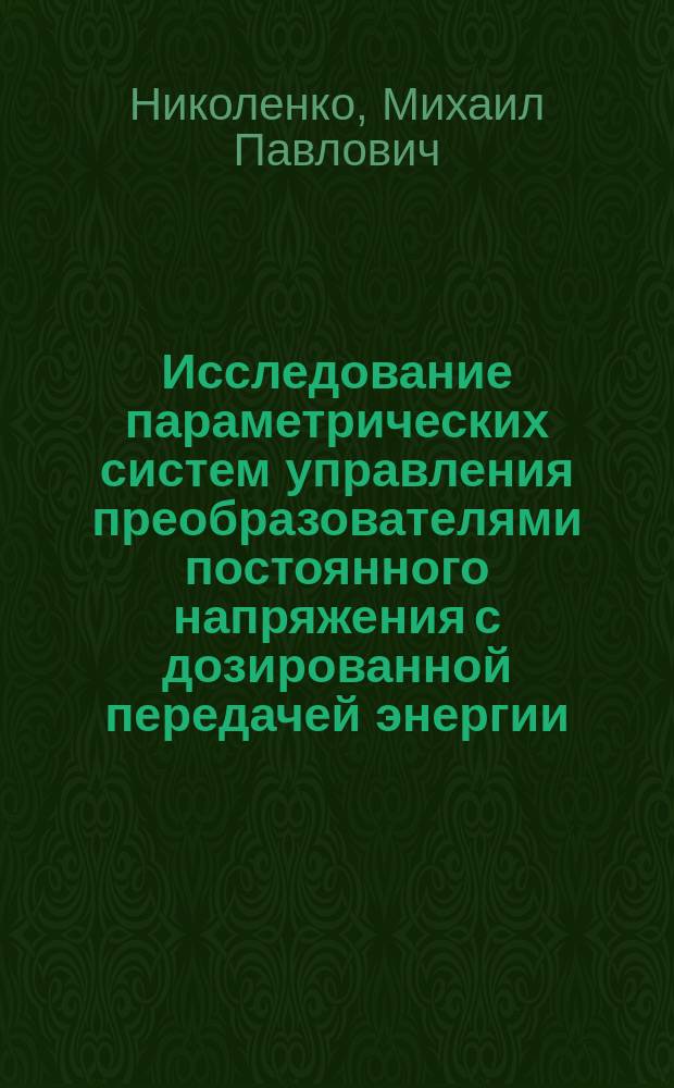 Исследование параметрических систем управления преобразователями постоянного напряжения с дозированной передачей энергии : Автореф. дис. на соиск. учен. степ. к.т.н. : Спец. 05.09.12