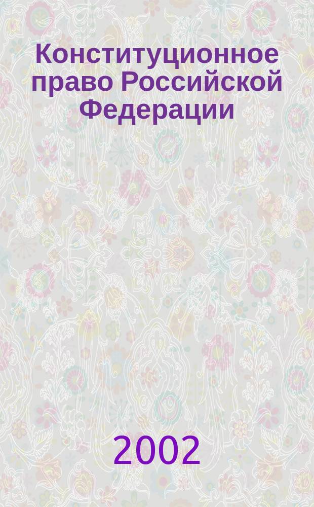 Конституционное право Российской Федерации : Учеб.-метод. документация к изучению курса для студентов специальности "Юриспруденция" всех форм обучения