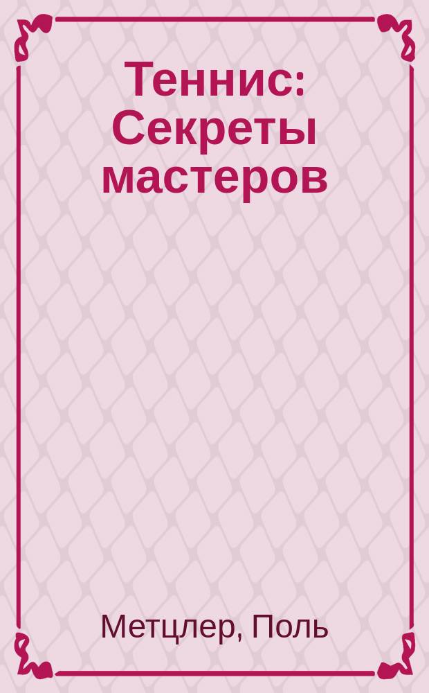 Теннис : Секреты мастеров : Пер. с англ.