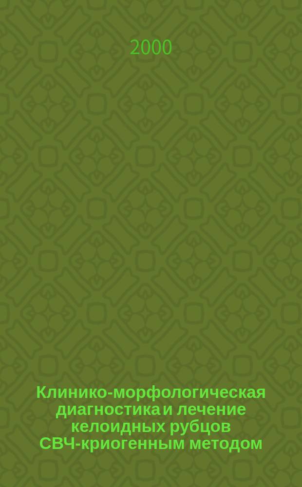 Клинико-морфологическая диагностика и лечение келоидных рубцов СВЧ-криогенным методом : Метод. рекомендации N 2000/144