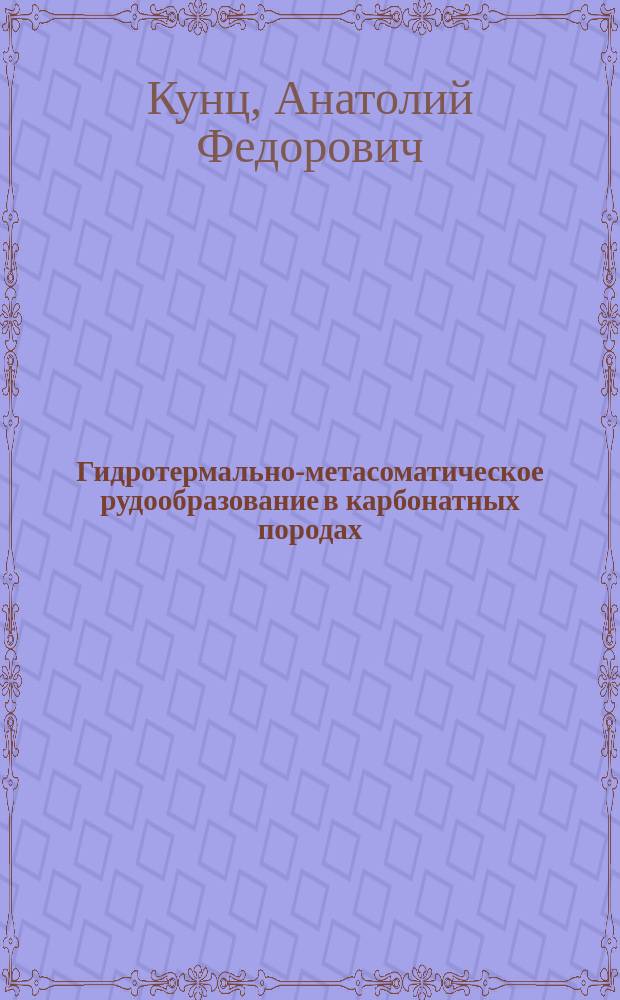 Гидротермально-метасоматическое рудообразование в карбонатных породах : (Эксперим. модели и их прил.) : Автореф. дис. на соиск. учен. степ. д.г.-м.н. : Спец. 04.00.20