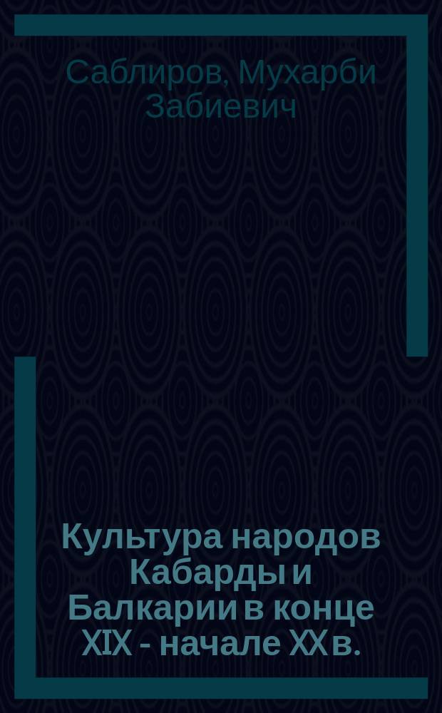 Культура народов Кабарды и Балкарии в конце XIX - начале XX в. : Автореф. дис. на соиск. учен. степ. д.ист.н. : Спец. 07.00.02