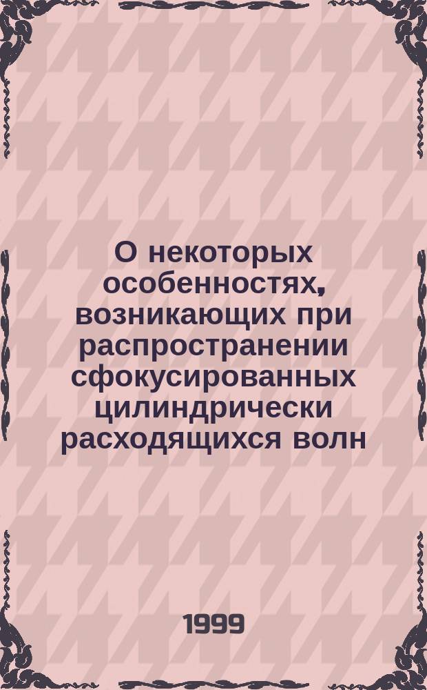 О некоторых особенностях, возникающих при распространении сфокусированных цилиндрически расходящихся волн : Автореф. дис. на соиск. учен. степ. к.ф.-м.н. : Спец. 01.04.06