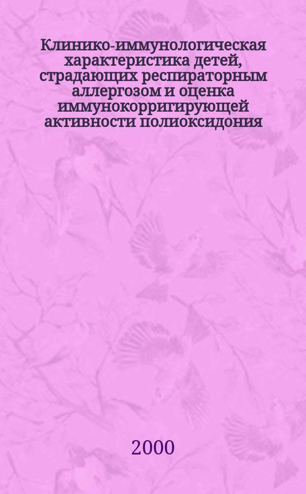Клинико-иммунологическая характеристика детей, страдающих респираторным аллергозом и оценка иммунокорригирующей активности полиоксидония : Автореф. дис. на соиск. учен. степ. к.м.н. : Спец. 14.00.36 : Спец. 14.00.09