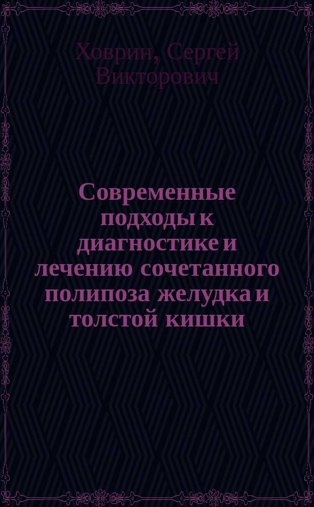 Современные подходы к диагностике и лечению сочетанного полипоза желудка и толстой кишки : Автореф. дис. на соиск. учен. степ. к.м.н. : Спец. 14.00.05 : Спец. 14.00.27