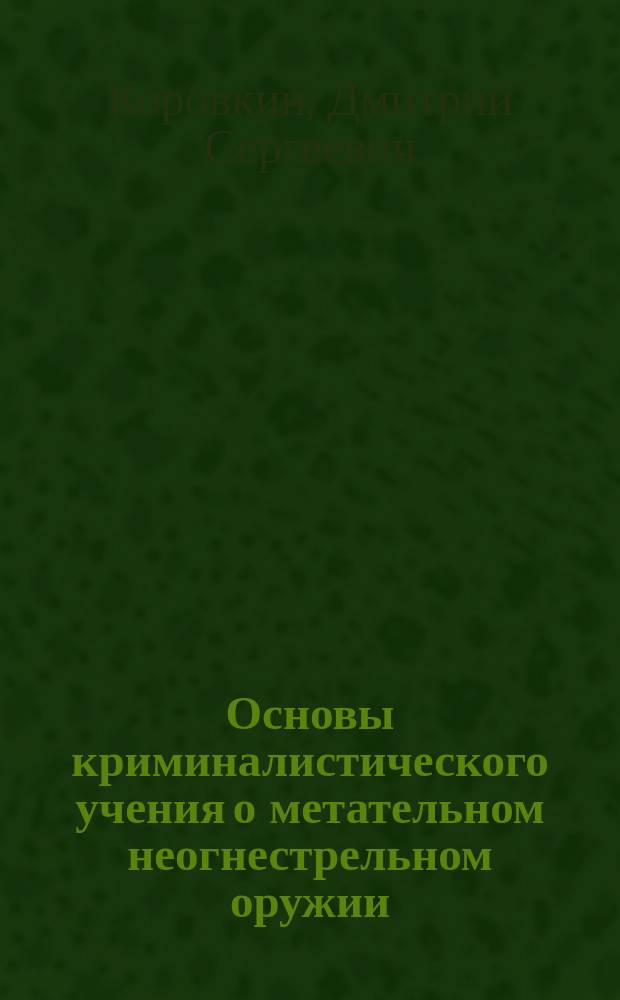 Основы криминалистического учения о метательном неогнестрельном оружии : Автореф. дис. на соиск. учен. степ. к.ю.н. : Спец. 12.00.09