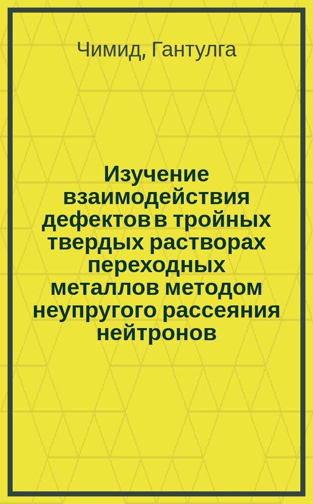 Изучение взаимодействия дефектов в тройных твердых растворах переходных металлов методом неупругого рассеяния нейтронов : Автореф. дис. на соиск. учен. степ. к.ф.-м.н. : Спец. 01.04.07