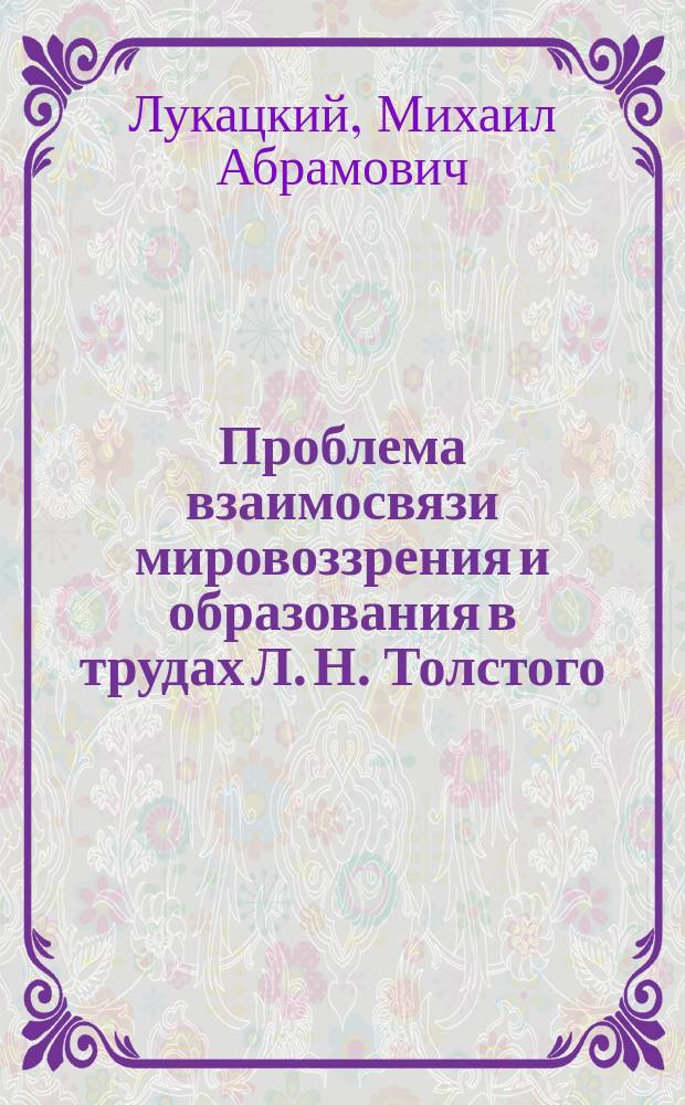 Проблема взаимосвязи мировоззрения и образования в трудах Л. Н. Толстого : Философско-методологический анализ : Автореф. дис. на соиск. учен. степ. д.филос.н. : Спец. 09.00.01