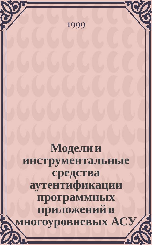 Модели и инструментальные средства аутентификации программных приложений в многоуровневых АСУ : Автореф. дис. на соиск. учен. степ. к.т.н. : Спец. 05.13.06