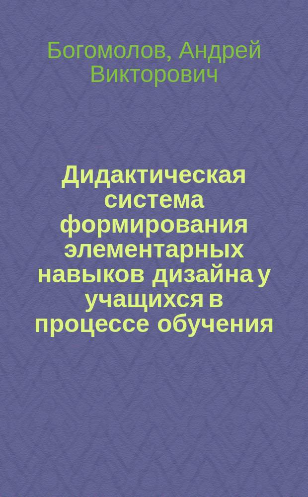 Дидактическая система формирования элементарных навыков дизайна у учащихся в процессе обучения : Автореф. дис. на соиск. учен. степ. к.п.н. : Спец. 13.00.01