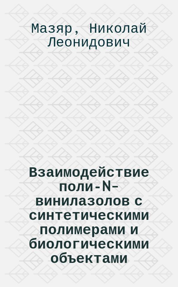 Взаимодействие поли-N-винилазолов с синтетическими полимерами и биологическими объектами : Автореф. дис. на соиск. учен. степ. к.х.н. : Спец. 02.00.06