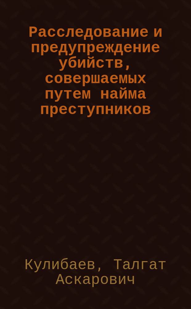 Расследование и предупреждение убийств, совершаемых путем найма преступников : Автореф. дис. на соиск. учен. степ. к.ю.н. : Спец. 12.00.09