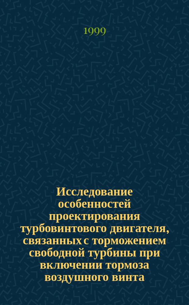 Исследование особенностей проектирования турбовинтового двигателя, связанных с торможением свободной турбины при включении тормоза воздушного винта : Автореф. дис. на соиск. учен. степ. к.т.н. : Спец. 05.07.07