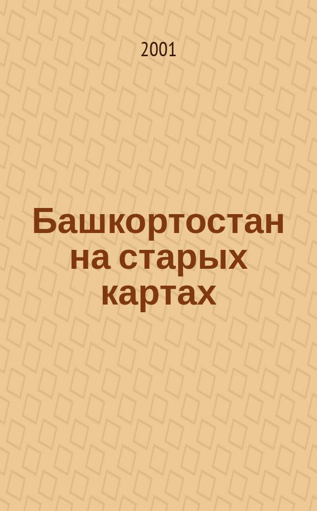 Башкортостан на старых картах = Bashkortostan on the old maps : История геогр. изуч. и картогр