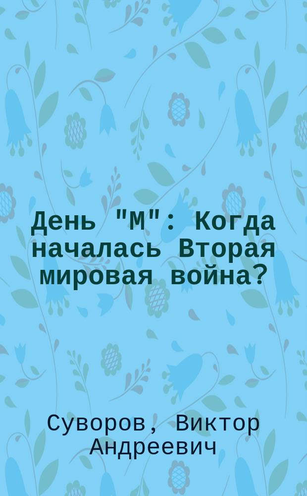 День "М" : Когда началась Вторая мировая война? : Нефантаст. повесть-документ
