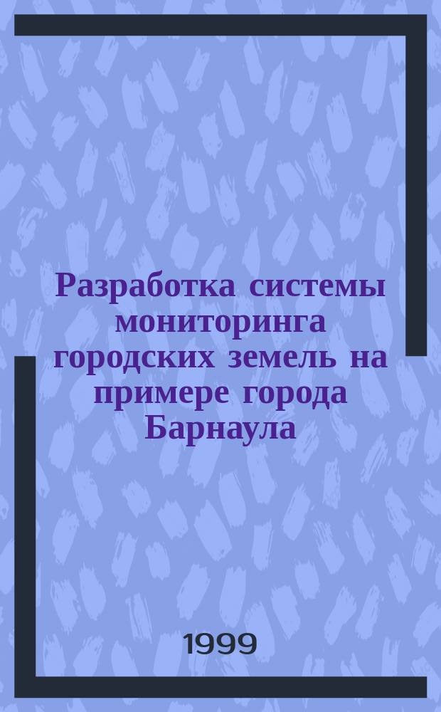 Разработка системы мониторинга городских земель на примере города Барнаула : Автореф. дис. на соиск. учен. степ. к.т.н. : Спец. 11.00.11