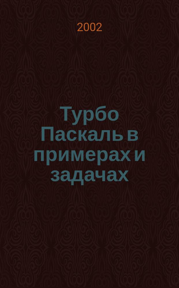 Турбо Паскаль в примерах и задачах : Освой самостоятельно : Учеб. пособие