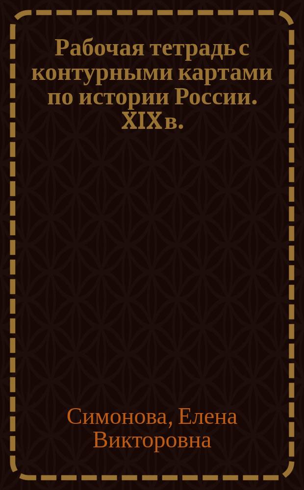 Рабочая тетрадь с контурными картами по истории России. XIX в. : Для 8-го кл. общеобразоват. учеб. заведений