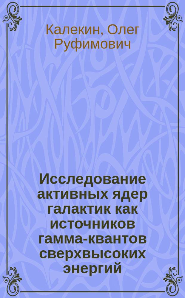 Исследование активных ядер галактик как источников гамма-квантов сверхвысоких энергий : Автореф. дис. на соиск. учен. степ. к.ф.-м.н. : Спец. 01.03.02