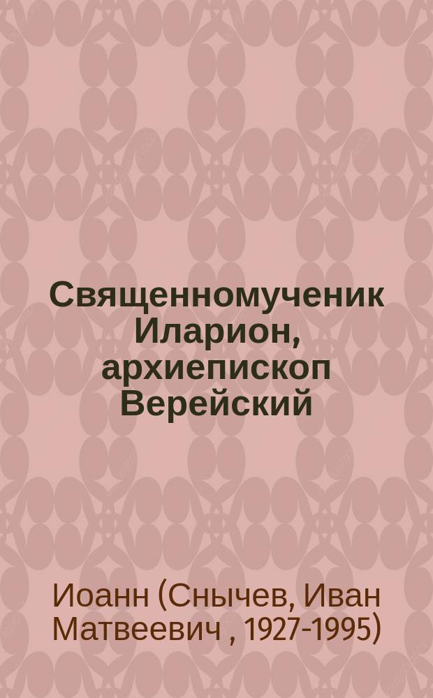 Священномученик Иларион, архиепископ Верейский : Житие и свидетельства к церк. прославлению