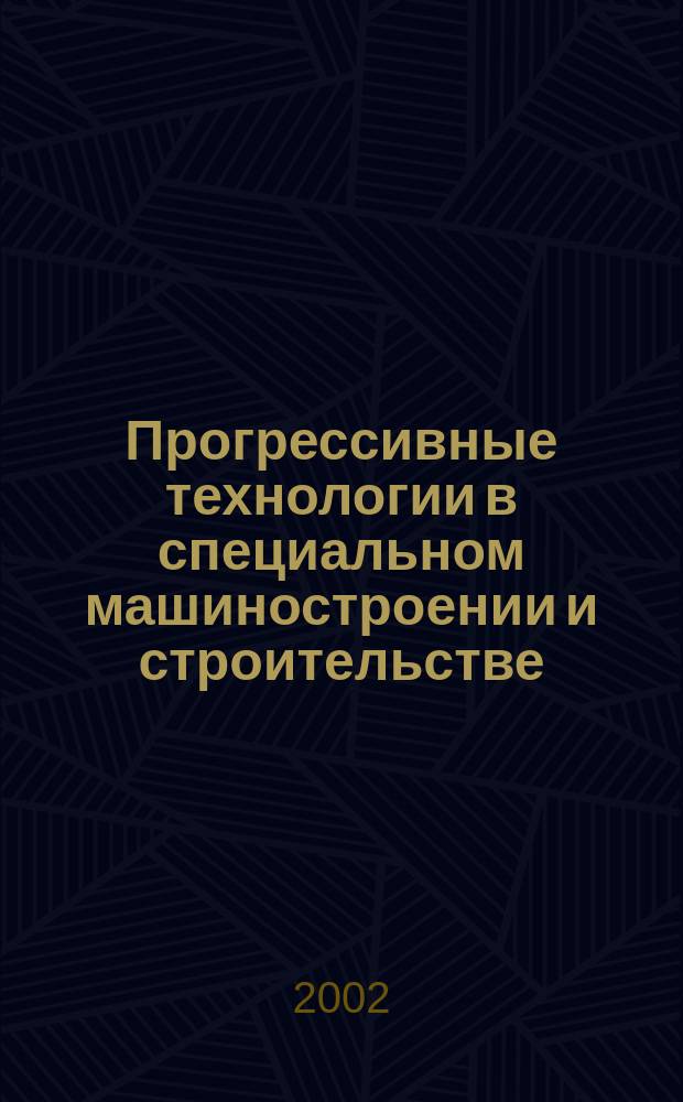 Прогрессивные технологии в специальном машиностроении и строительстве : Сб. ст.